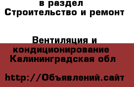  в раздел : Строительство и ремонт » Вентиляция и кондиционирование . Калининградская обл.